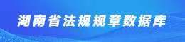 湖南省法規(guī)規(guī)章數(shù)據(jù)庫(kù)